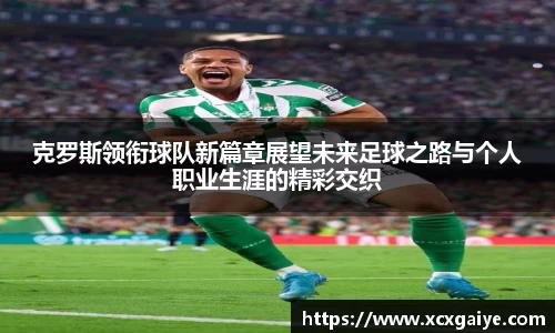 克罗斯领衔球队新篇章展望未来足球之路与个人职业生涯的精彩交织