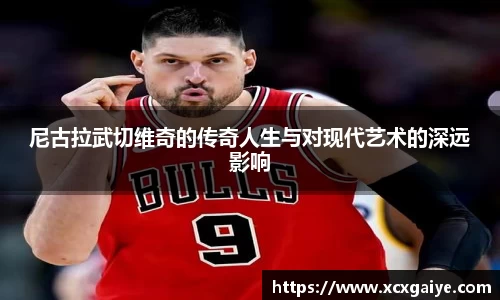 尼古拉武切维奇的传奇人生与对现代艺术的深远影响