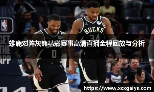 雄鹿对阵灰熊精彩赛事高清直播全程回放与分析
